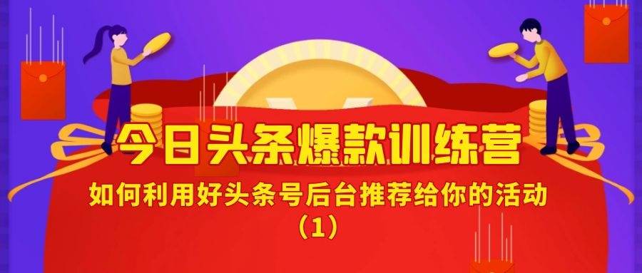 今日头条爆款训练营（四十七）：如何利用好头条号后台推荐给你的活动（1）