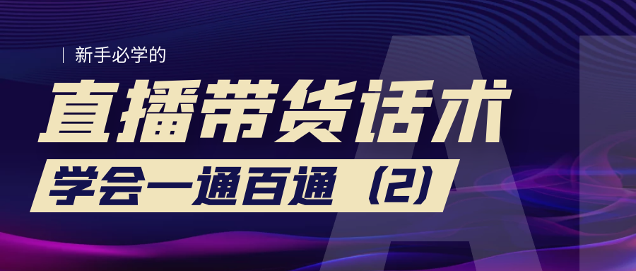 新手必学的直播带货话术：学会一通百通（2）