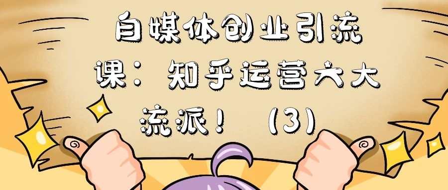 自媒体创业引流课：知乎运营六大流派！（3）