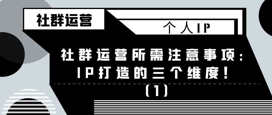 社群运营所需注意事项（三）：IP打造的三个维度！（1）