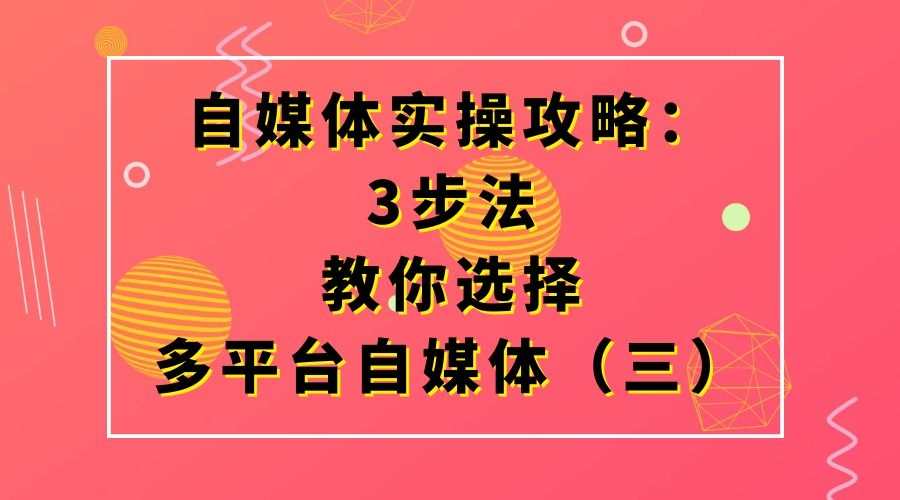自媒体实操攻略：3步法教你选择多平台自媒体（三）