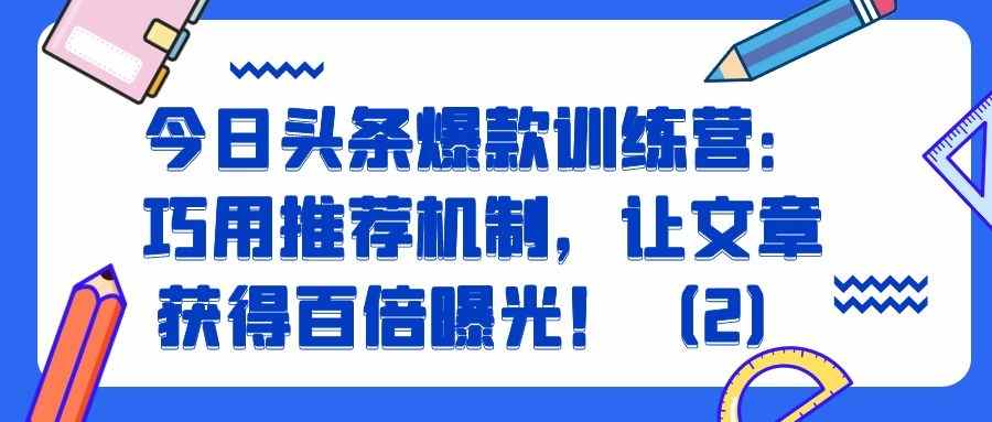 今日头条爆款训练营（九）：巧用推荐机制，让文章获得百倍曝光（2）