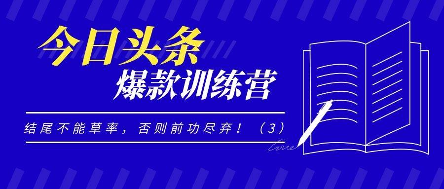 今日头条爆款训练营（四十）：结尾不能草率，否则前功尽弃！（3）