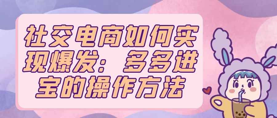 社交电商如何实现爆发：多多进宝的操作方法