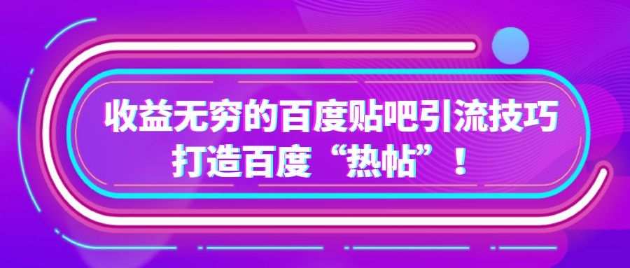 百度贴吧营销详解：收益无穷的百度贴吧引流技巧
