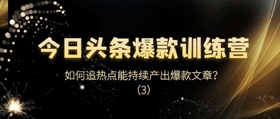 今日头条爆款训练营（二十四）：如何追热点能持续产出爆款文章？（3）