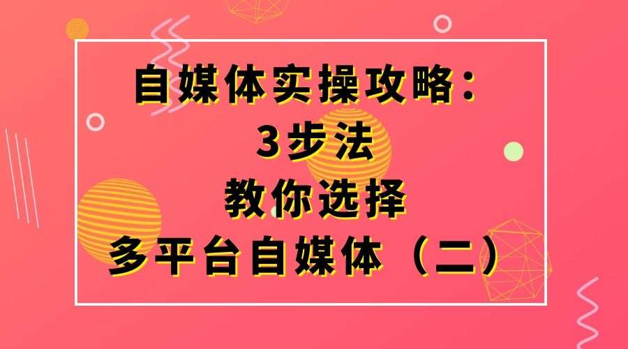 自媒体实操攻略：3步法教你选择多平台自媒体（二）