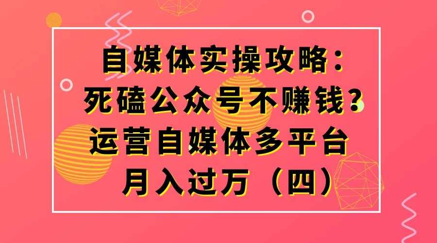 自媒体实操攻略：死磕公众号不赚钱？运营自媒体多平台月入过万（四）
