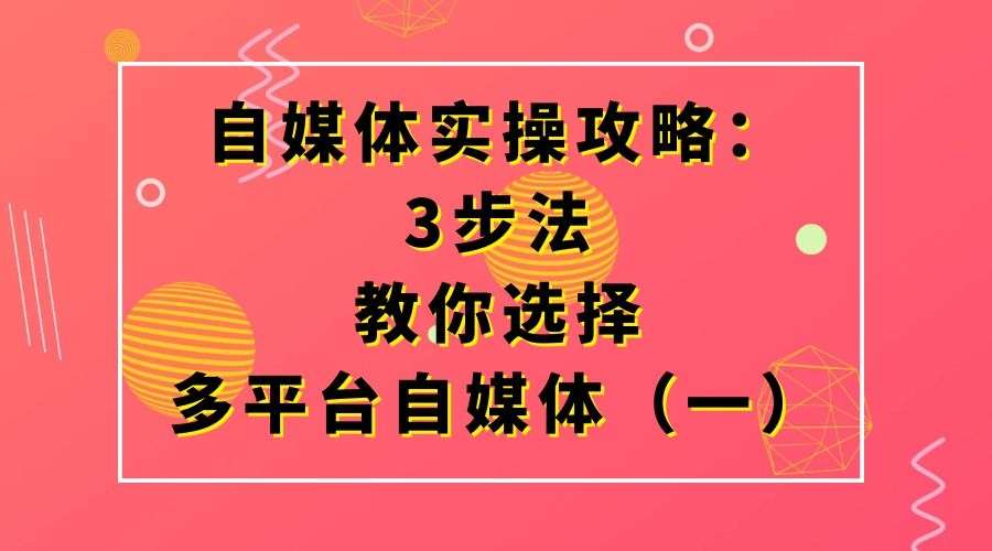 自媒体实操攻略：3步法教你选择多平台自媒体（一）