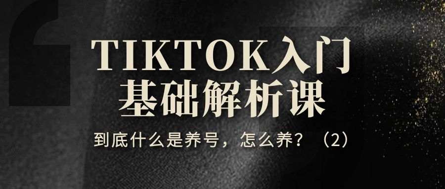 TIKTOK入门基础解析课（二）：到底什么是养号，怎么养？（2）