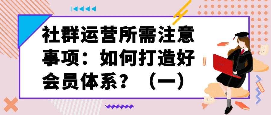 社群运营所需注意事项：如何打造好会员体系？（1）
