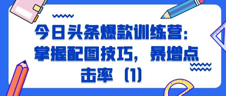 今日头条爆款训练营（十八）：掌握配图技巧，暴增点击率（1）