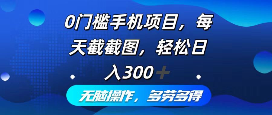 (9.4)0门槛手机项目，每天截截图，轻松日入300+，无脑操作多劳多得