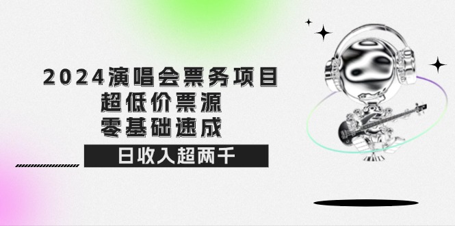 (9.4)2024演唱会票务项目！超低价票源，零基础速成，日收入超两千