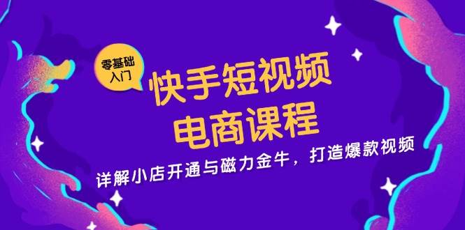 (11.8)快手短视频电商课程，详解小店开通与磁力金牛，打造爆款视频