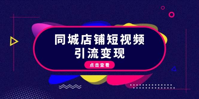 (11.7)同城店铺短视频引流变现：掌握抖音平台规则，打造爆款内容，实现流量变现