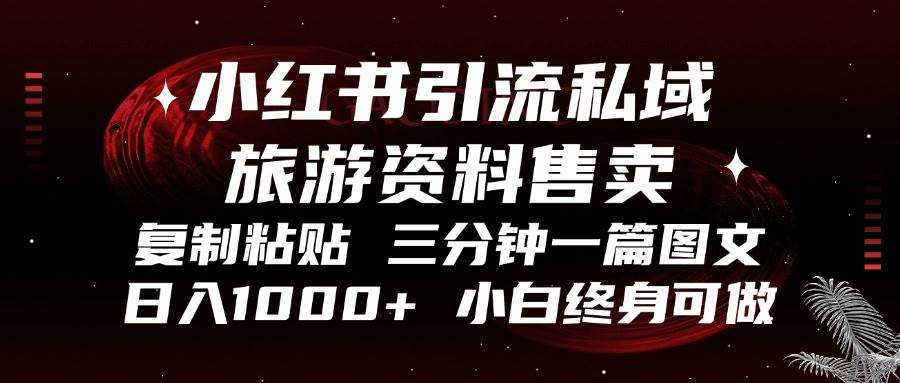 (11.8)小红书引流私域旅游资料售卖，复制粘贴，三分钟一篇图文，日入1000+，