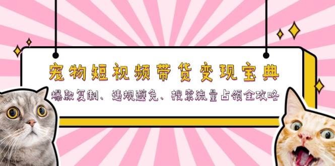 (11.6)宠物短视频带货变现宝典：爆款复制、违规避免、搜索流量占领全攻略