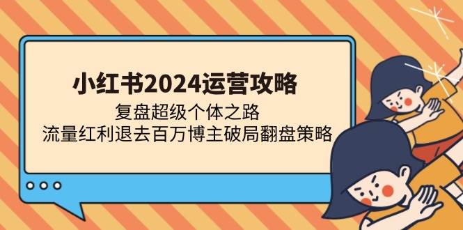 (11.4)小红书2024运营攻略：复盘超级个体之路 流量红利退去百万博主破局翻盘