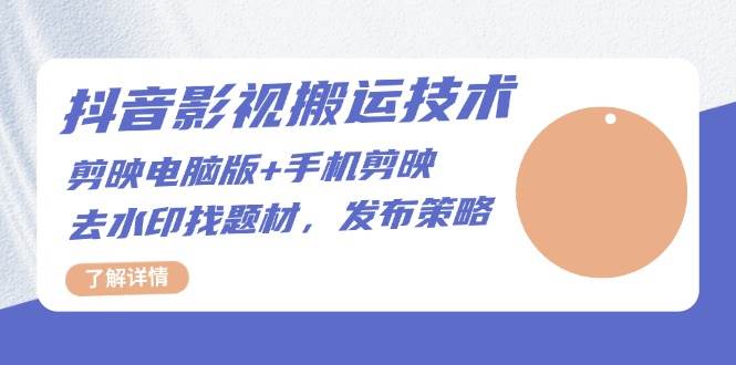 (11.19)抖音影视搬运技术：剪映电脑版+手机剪映，去水印找题材，发布策略