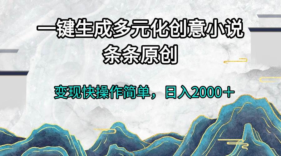 (11.26)一键生成多元化创意小说条条原创变现快操作简单日入2000＋
