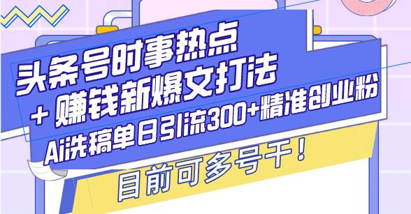 (12.24)头条号时事热点＋赚钱新爆文打法，Ai洗稿单日引流300+精准创业粉，目前