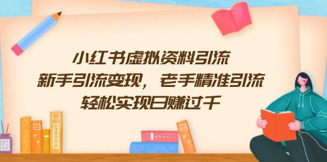 (1.18)小红书虚拟资料引流，新手引流变现，老手精准引流，轻松实现日赚过千