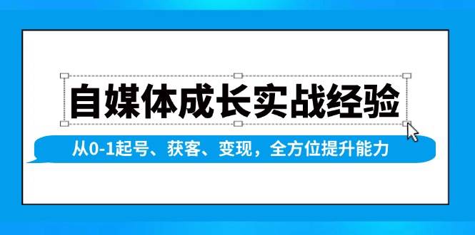 (1.12)自媒体成长实战经验，从0-1起号、获客、变现，全方位提升能力