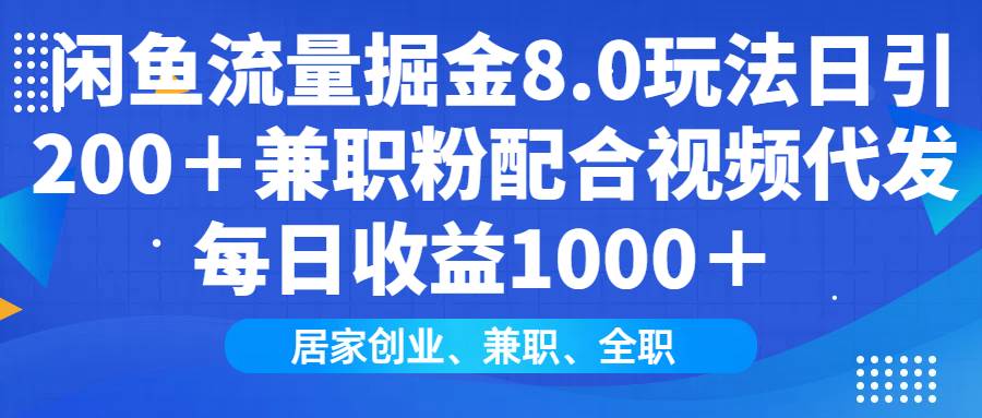 (1.26)咸鱼流量掘金8.0玩法日引200＋兼职粉配合视频代发日入1000＋收益适合互