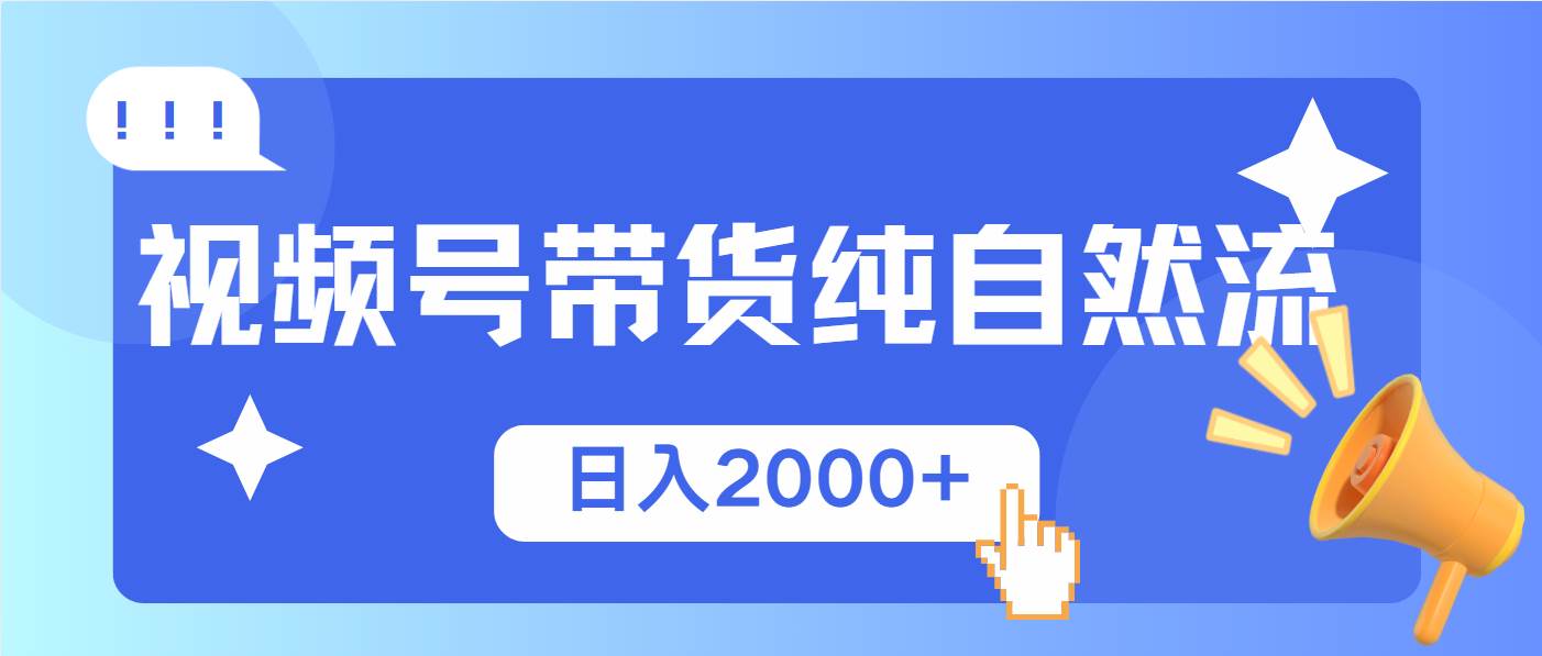 (1.19)视频号带货，纯自然流，起号简单，爆率高轻松日入2000+