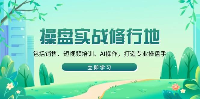 (1.24)操盘实战修行地：包括销售、短视频培训、AI操作，打造专业操盘手
