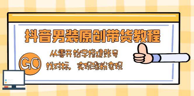 (1.12)抖音男装原创带货教程：从零开始学搭建账号，找对标，实现涨粉变现