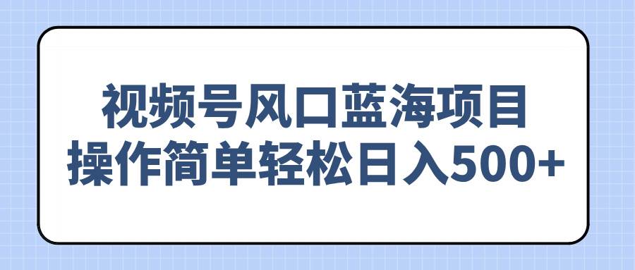 (2.22)视频号风口蓝海项目，操作简单轻松日入500+