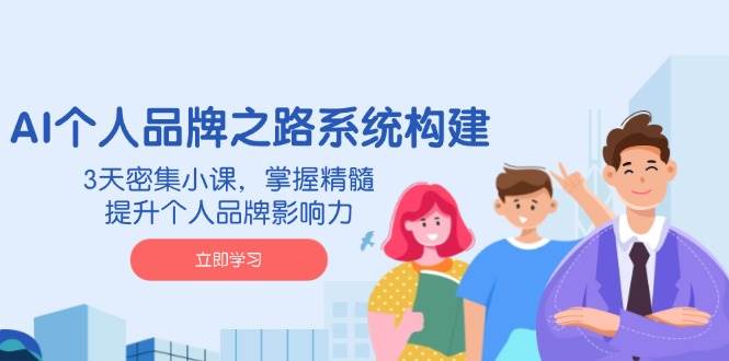(3.19)AI 个人品牌之路系统构建，3天密集小课，掌握精髓，提升个人品牌影响力