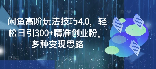 (3.26)咸鱼虚拟课程高阶玩法4.0，轻松日引200+精准创业粉，多重变现思路全程干货！