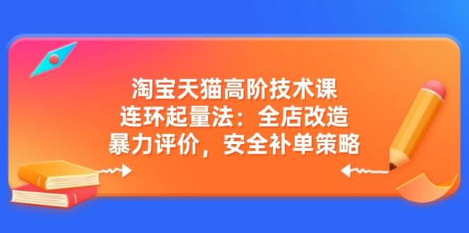 (3.10)淘宝天猫高阶技术课：连环起量法：全店改造，暴力评价，安全补单策略