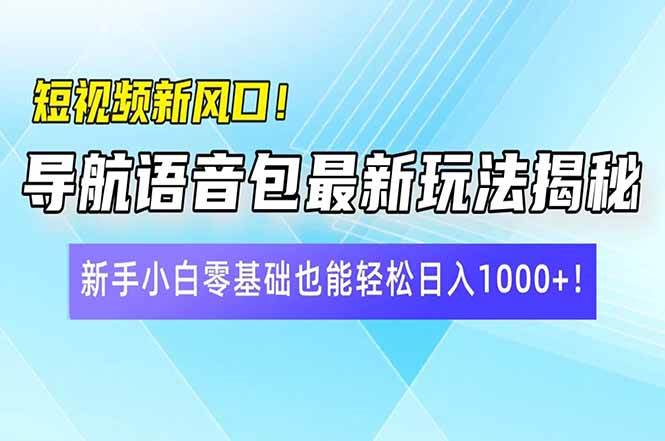 (3.12)短视频新风口！导航语音包最新玩法揭秘，新手小白零基础也能轻松日入10