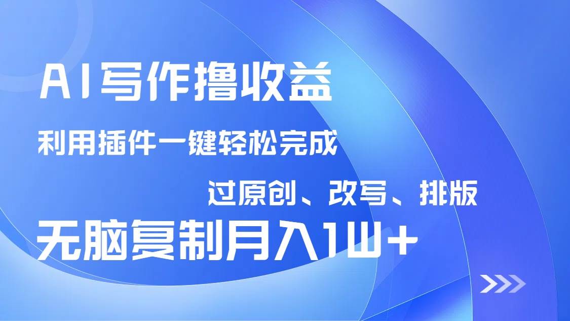 (3.18)AI写作撸收益，利用插件改写排版100%过原创，小白无脑复制粘贴月入10000+