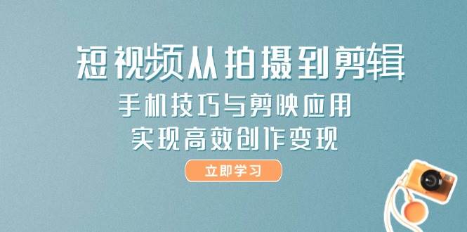 (5.25)短视频从拍摄到剪辑，手机技巧与剪映应用，实现高效创作变现
