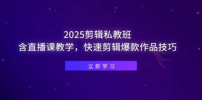 (5.3)2025剪辑私教班，含直播课教学，快速剪辑爆款作品技巧