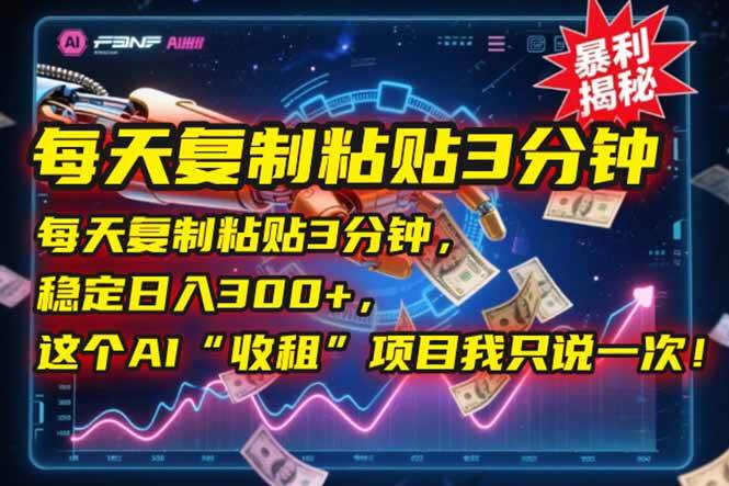 (6.22)每天复制粘贴3分钟，稳定日入300+，这个AI“收租”项目我只说一次！