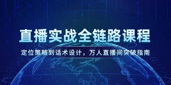 (6.3)直播实战全链路课程，定位策略到话术设计，万人直播间突破指南