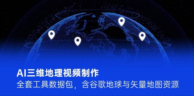 (6.4)AI三维地理视频制作，全套工具数据包，含谷歌地球与矢量地图资源