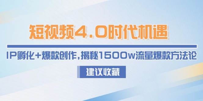 (6.10)短视频4.0时代机遇：IP孵化+爆款创作，揭秘1500w流量爆款方法论