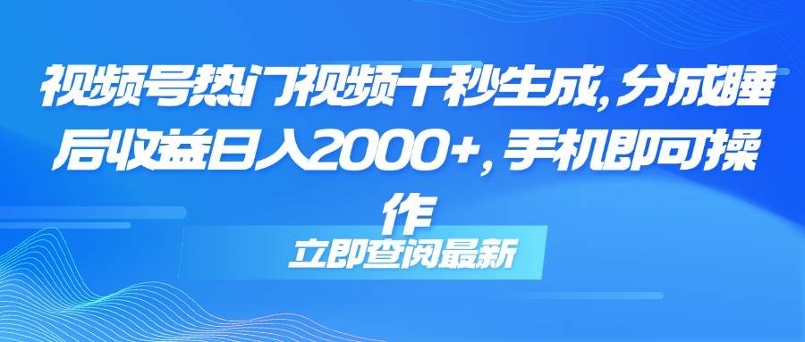(6.2)视频号热门视频十秒生成，分成睡后收益日入2000+，手机即可操作