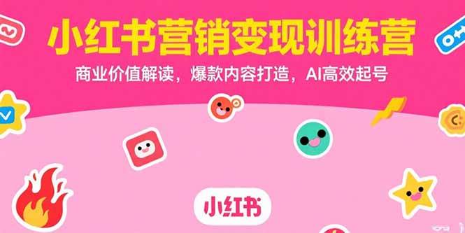 (7.18)小红书营销变现训练营,商业价值解读,爆款内容打造,AI高效起号