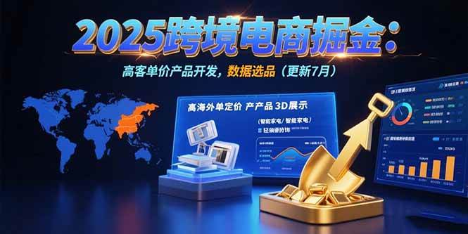 (7.30)2025跨境电商掘金:蓝海市场定位,高客单价产品开发,数据选品(更新7月)