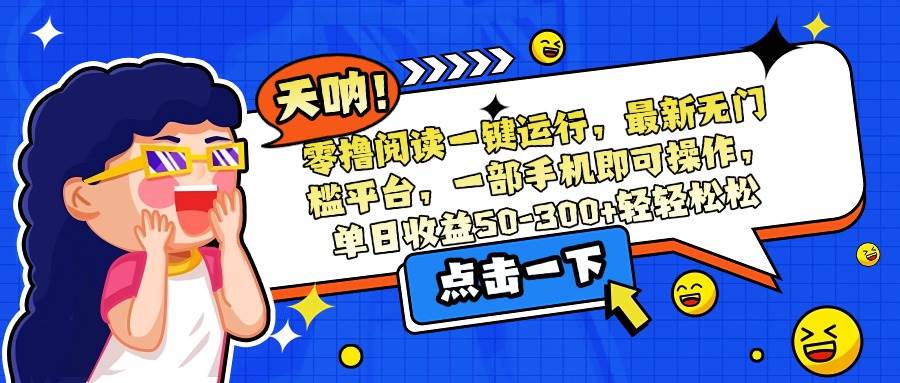 (7.10)零撸阅读一键运行，最新无门槛平台，一部手机即可操作，单日收益50-300