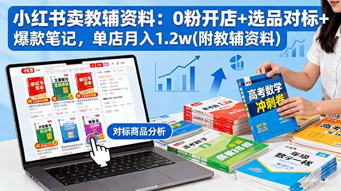 (10.22)小红书卖教辅资料：0粉开店+选品对标+爆款笔记，单店月入1.2w(附教辅资料)