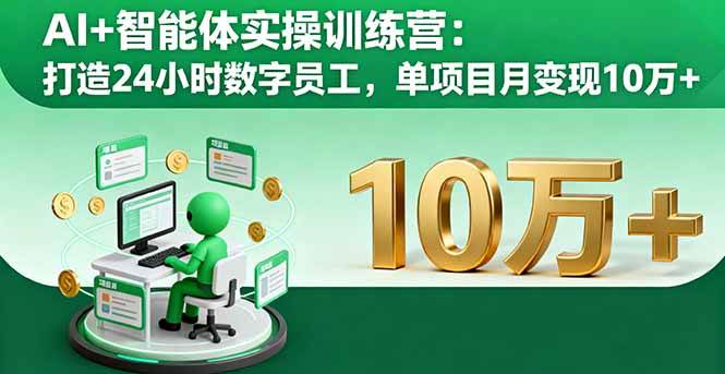 (10.2)AI+智能体实操训练营:打造24小时数字员工,单项目月变现10万+
